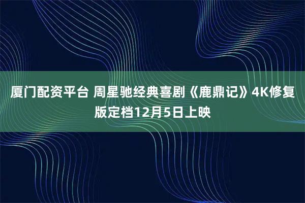 厦门配资平台 周星驰经典喜剧《鹿鼎记》4K修复版定档12月5日上映