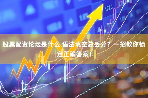 股票配资论坛是什么 语法填空总丢分？一招教你锁定正确答案！