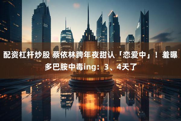配资杠杆炒股 蔡依林跨年夜甜认「恋爱中」！　羞曝多巴胺中毒ing：3、4天了
