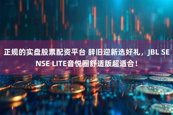 正规的实盘股票配资平台 辞旧迎新选好礼，JBL SENSE LITE音悦圈舒适版超适合！