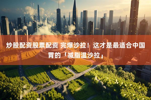 炒股配资股票配资 完爆沙拉！这才是最适合中国胃的「减脂温沙拉」