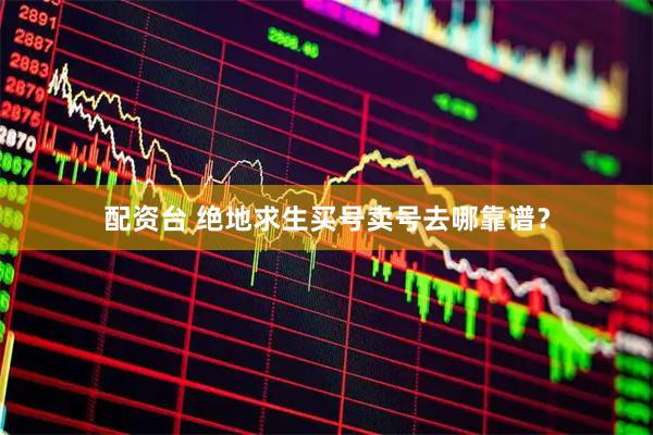 配资台 绝地求生买号卖号去哪靠谱？