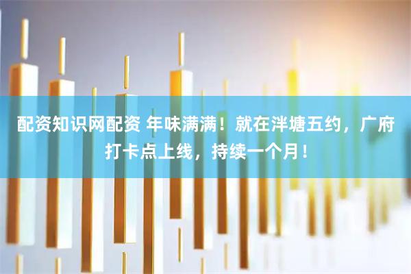 配资知识网配资 年味满满！就在泮塘五约，广府打卡点上线，持续一个月！