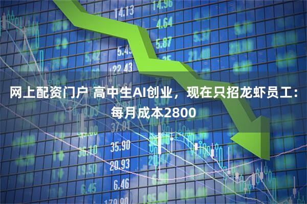 网上配资门户 高中生AI创业，现在只招龙虾员工：每月成本2800
