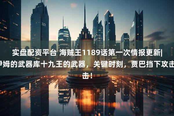 实盘配资平台 海贼王1189话第一次情报更新|伊姆的武器库十九王的武器，关键时刻，贾巴挡下攻击！